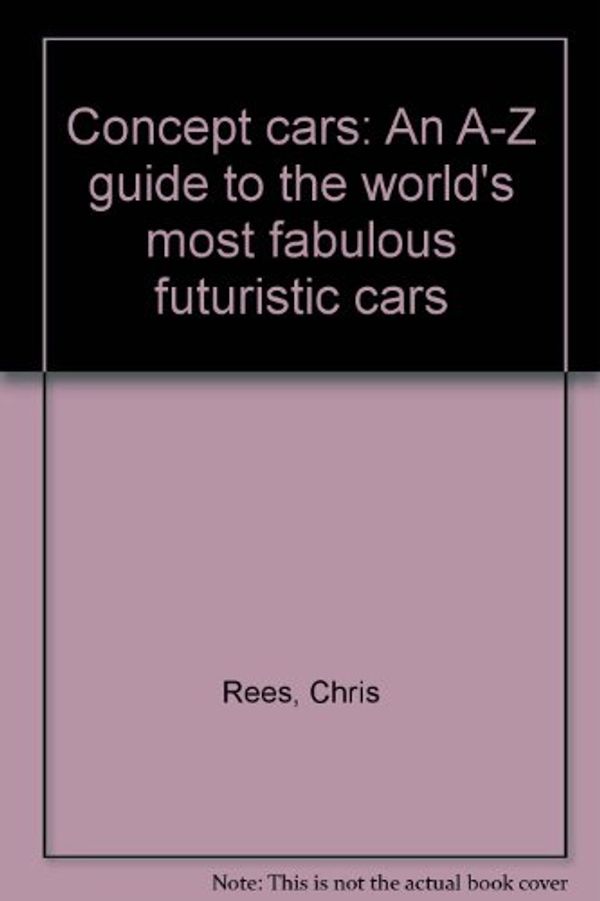 Cover Art for 9780760721681, Concept cars: An A-Z guide to the world's most fabulous futuristic cars by Chris Rees