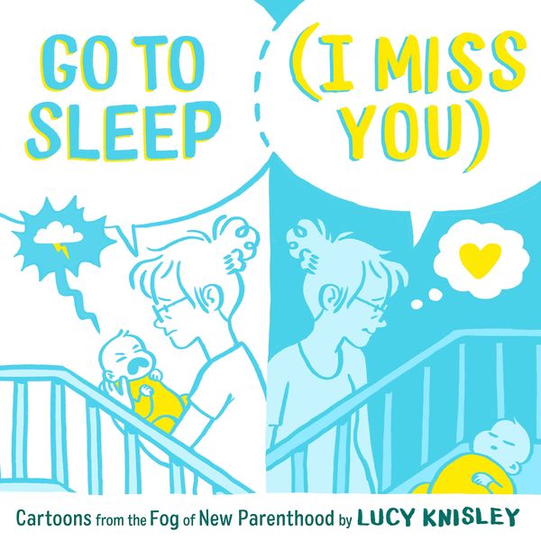 Cover Art for 9781250211491, Go to Sleep (I Miss You): Cartoons from the Fog of New Parenthood by Lucy Knisley