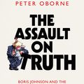 Cover Art for 9781398523388, The Assault on Truth: Boris Johnson, Donald Trump and the Emergence of a New Moral Barbarism by Peter Oborne