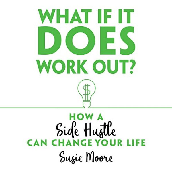 Cover Art for B077B7JHLW, What If It Does Work Out?: How a Side Hustle Can Change Your Life by Susie Moore