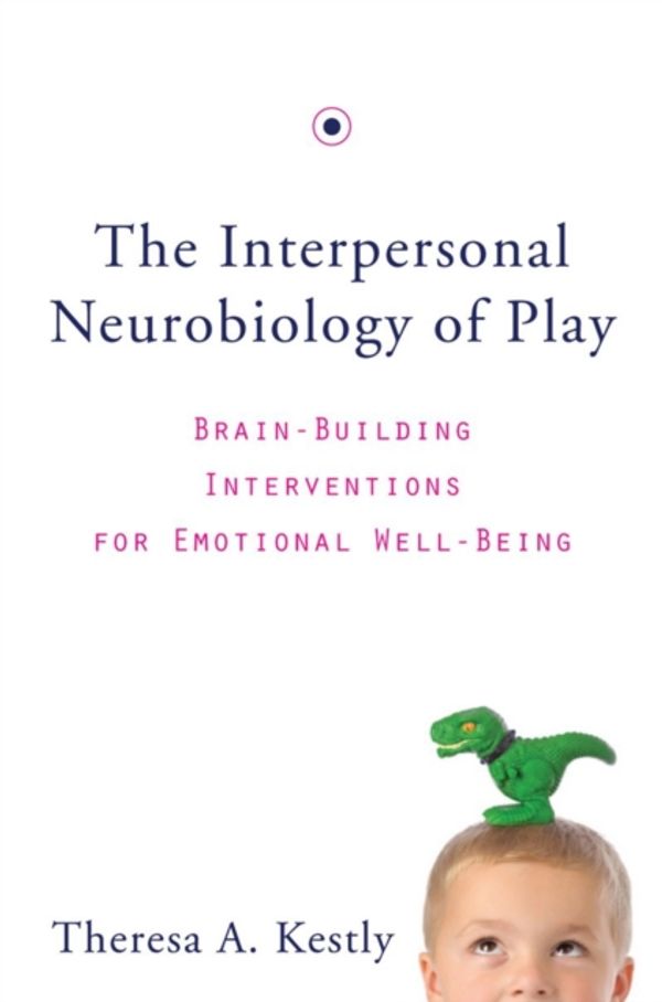Cover Art for 9780393707496, The Interpersonal Neurobiology of Play: Brain-Building Interventions for Emotional Well-Being (Norton Series on Interpersonal Neurobiology) by Theresa A. Kestly
