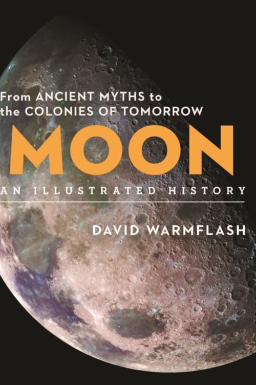 Cover Art for 9781454931980, Moon: An Illustrated History: From Ancient Myths to the Colonies of Tomorrow (Sterling Illustrated Histories) by David Warmflash