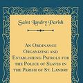Cover Art for 9780666187833, An Ordinance Organizing and Establishing Patrols for the Police of Slaves in the Parish of St. Landry (Classic Reprint) by Saint Landry Parish