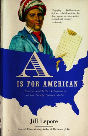 Cover Art for 9780307424389, A Is For American: Letters And Other Characters In The Newly United States by Jill Lepore