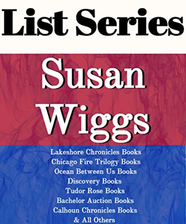Cover Art for B01C7JQ1K4, SUSAN WIGGS: SERIES READING ORDER: LAKESHORE CHRONICLES, OCEAN BETWEEN US, CHICAGO FIRE TRILOGY, CALHOUN CHRONICLES BOOKS,BACHELOR AUCTION BOOKS, TUDOR ROSE BOOKS BY SUSAN WIGGS by List-Series
