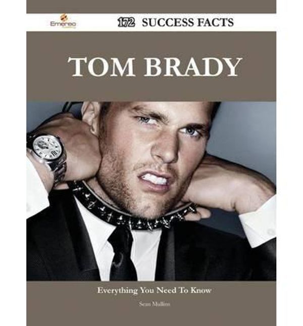 Cover Art for 9781488559846, Tom Brady 172 Success Facts - Everything you need to know about Tom Brady by Sean Mullins