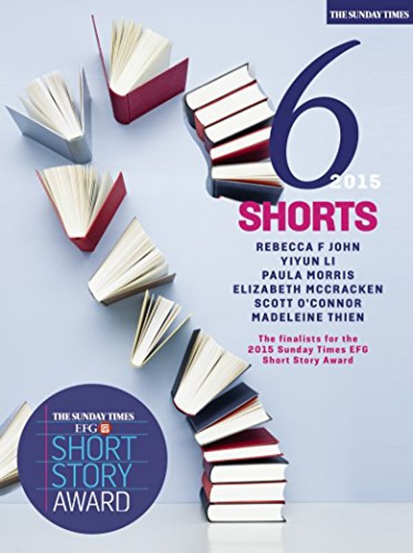 Cover Art for B00U0N3BNA, Six Shorts 2015: The finalists for The Sunday Times EFG Short Story Award by Rebecca F. John, Yiyun Li, Elizabeth McCracken, Paula Morris, O'Connor, Scott, Madeleine Thien