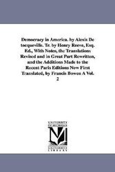 Cover Art for 9781425557300, Democracy in America. by Alexis De Tocqueville. Tr. by Henry Reeve, Esq. Ed., With Notes, the Translations Revised and in Great Part Rewritten, and the Additions Made to the Recent Paris Editions Now First Translated, by Francis Bowen A Vol. 2 by Professor Alexis de Tocqueville