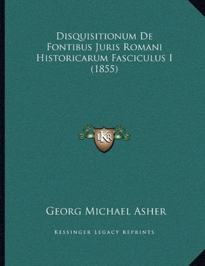 Cover Art for 9781167352584, Disquisitionum de Fontibus Juris Romani Historicarum Fasciculus I (1855) [LAT] by Georg Michael Asher