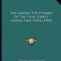 Cover Art for 9781165520046, Life Among the Pygmies of the Ituri Forest, Congo Free State (1905) by James Jonathan Harrison