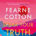 Cover Art for 9781409183174, Speak Your Truth: Connecting with your inner truth and learning to find your voice by Fearne Cotton