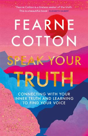 Cover Art for 9781409183174, Speak Your Truth: Connecting with your inner truth and learning to find your voice by Fearne Cotton