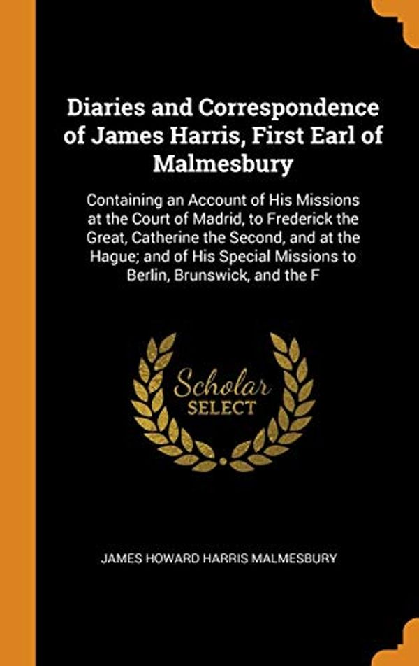 Cover Art for 9780342006052, Diaries and Correspondence of James Harris, First Earl of Malmesbury: Containing an Account of His Missions at the Court of Madrid, to Frederick the ... Missions to Berlin, Brunswick, and the F by James Howard Harris Malmesbury