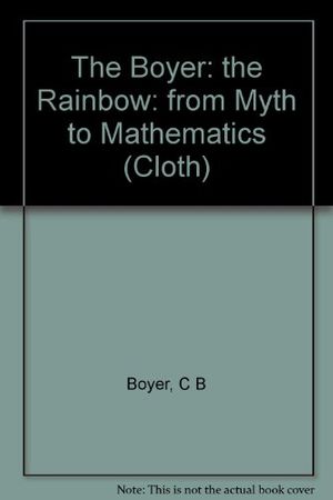 Cover Art for 9780691084572, The Boyer: the Rainbow: from Myth to Mathematics (Cloth) by Boyer, C B