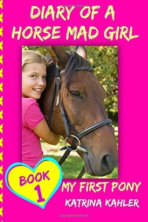 Cover Art for 9781519532466, Diary of a Horse Mad Girl: My First Pony - Book 1 - A Perfect Horse Book for Gir: Volume 1 by Katrina Kahler