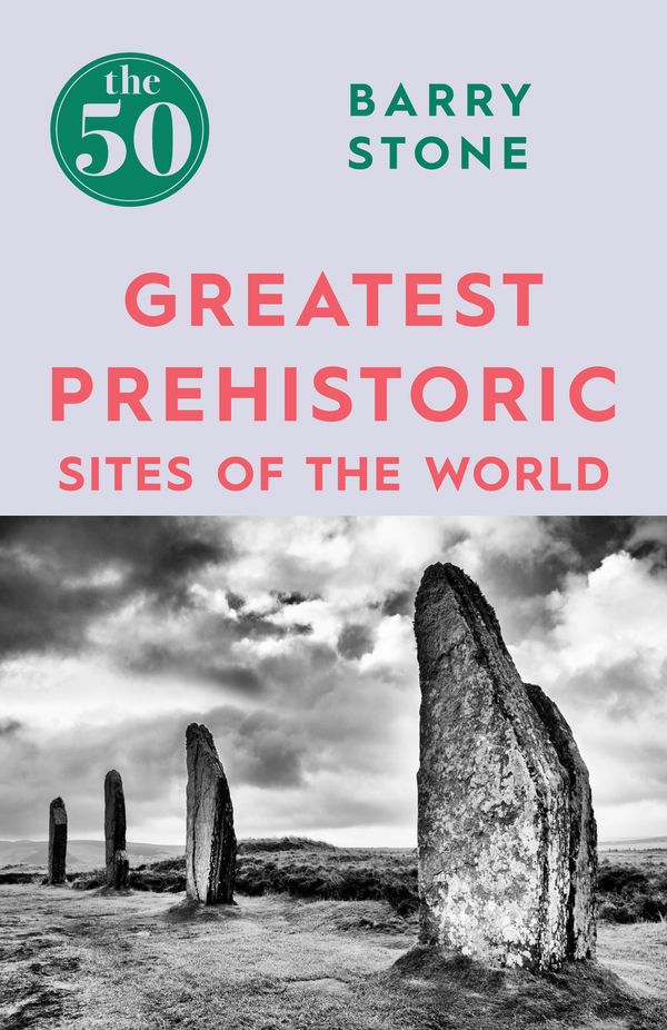 Cover Art for 9781785782350, The 50 Greatest Prehistoric Sites of the World by Barry Stone