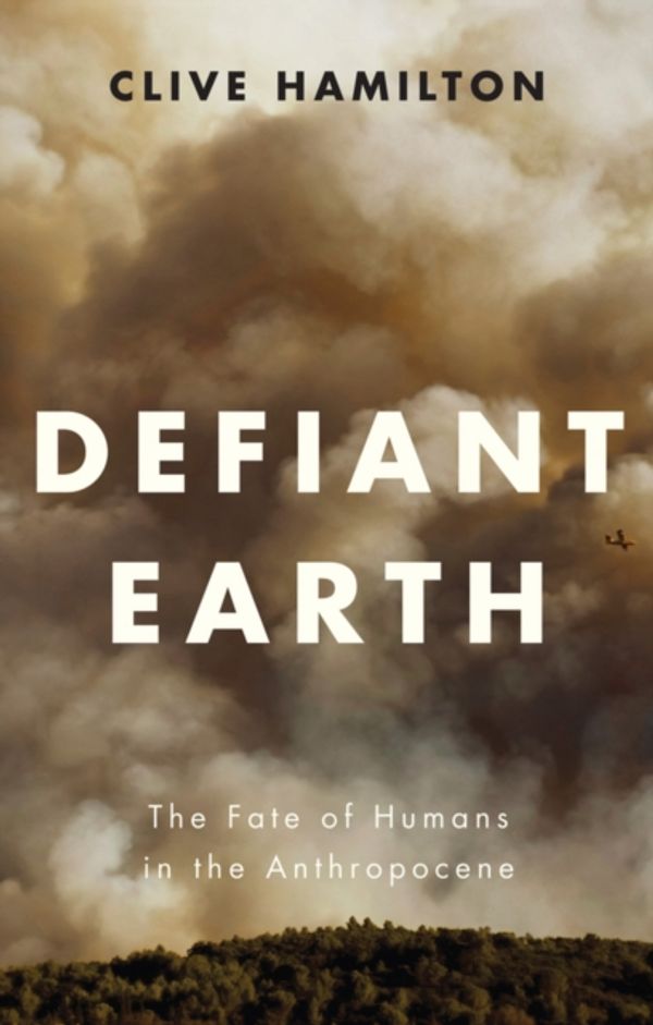Cover Art for 9781509519750, Defiant Earth: The Fate of Humans in the Anthropocene by Clive Hamilton