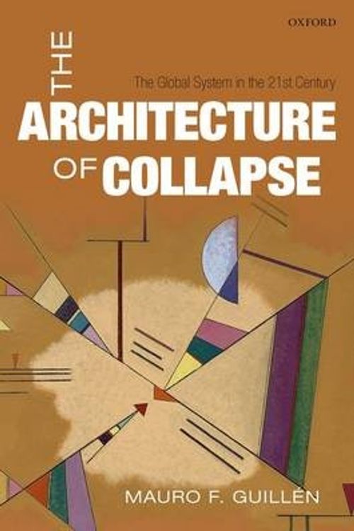 Cover Art for 9780199683604, The Architecture of Collapse: The Global System in the 21st Century (Clarendon Lectures in Management Studies) by Mauro F. Guillén