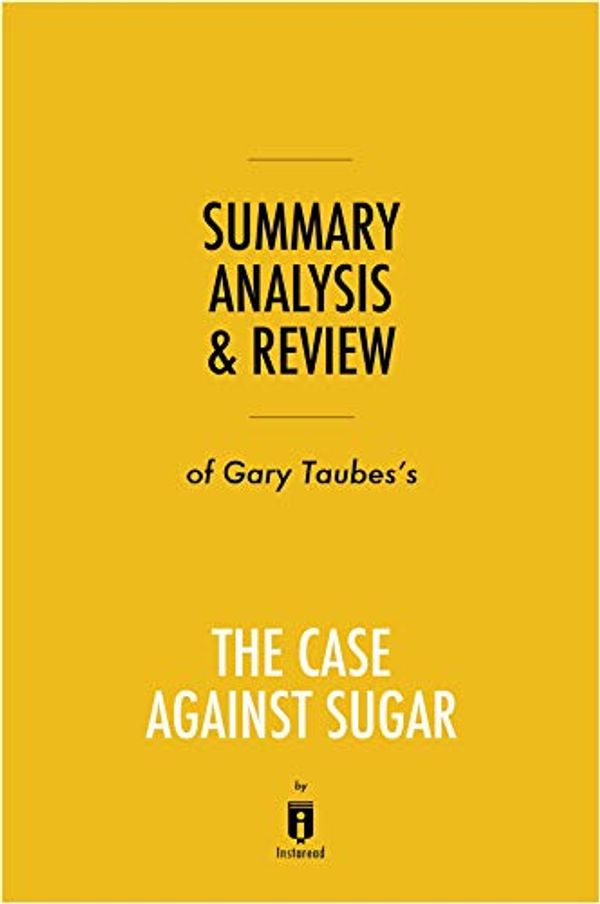Cover Art for B07NXC2RV4, Summary, Analysis & Review of Gary Taubes's The Case Against Sugar by Instaread by Instaread
