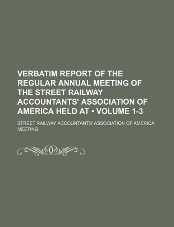 Cover Art for 9781235734625, Verbatim Report of the Regular Annual Meeting of the Street Railway Accountants' Association of America Held at (Volume 1-3) by Street Railway Meeting