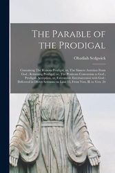 Cover Art for 9781014121608, The Parable of the Prodigal: Containing The Riotous Prodigal, or, The Sinners Aversion From God ; Returning Prodigal, or, The Penitents Conversion to ... With God : Delivered in Divers Sermons On... by Obadiah 1600?-1658 Sedgwick