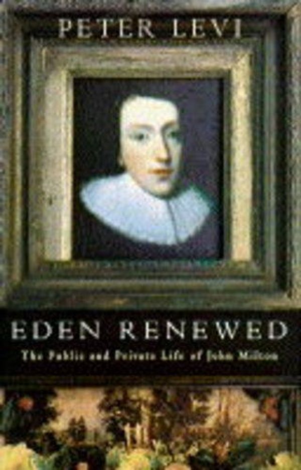 Cover Art for 9780333620717, Eden Renewed: Public and Private Life of John Milton by Peter Levi
