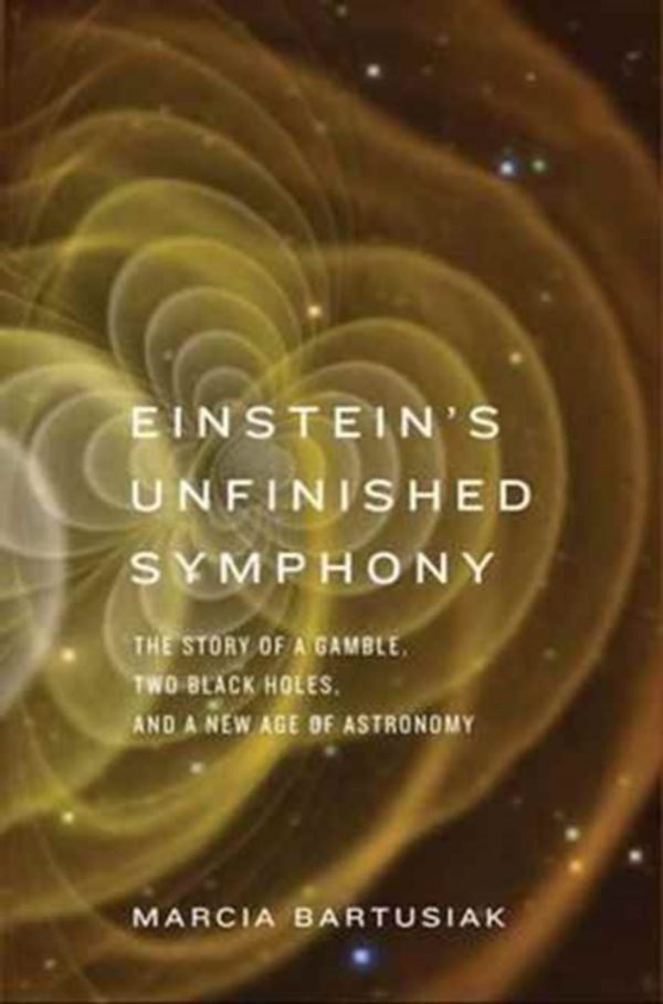 Cover Art for 9780300223392, Einstein's Unfinished SymphonyThe Story of a Gamble, Two Black Holes, and a N... by Marcia Bartusiak