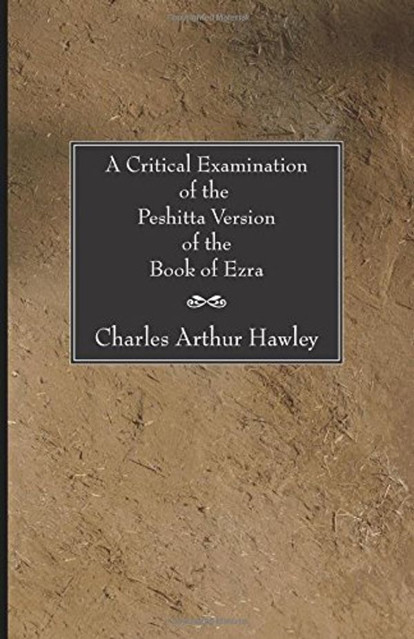 Cover Art for 9781597522892, A Critical Examination of the Peshitta Version of the Book of Ezra by Charles Arthur Hawley