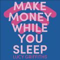Cover Art for 9781399708722, Make Money While You Sleep by Lucy Griffiths