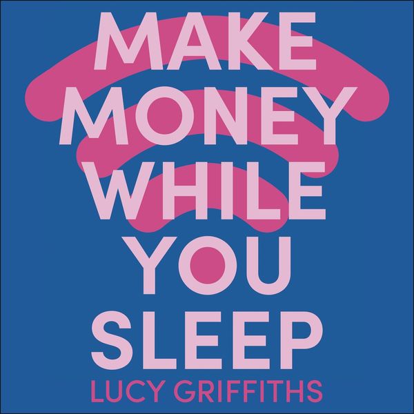 Cover Art for 9781399708722, Make Money While You Sleep by Lucy Griffiths