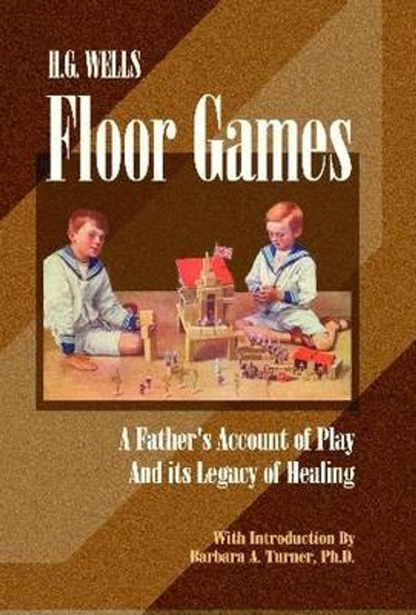 Cover Art for 9780972851725, H. G. Wells Floor Games: A Father’s Account of Play and Its Legacy of Healing by H. G. Wells
