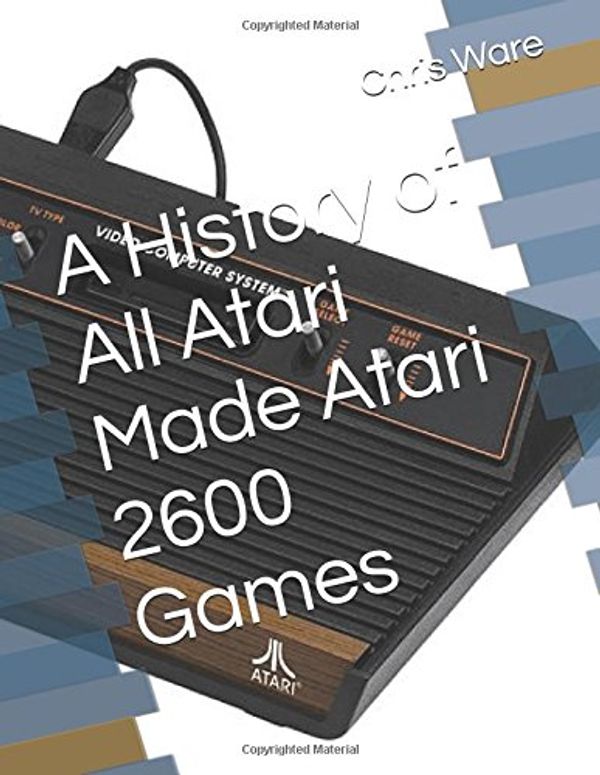 Cover Art for 9781520274805, A History of All Atari Made Atari 2600 Games by Chris Ware