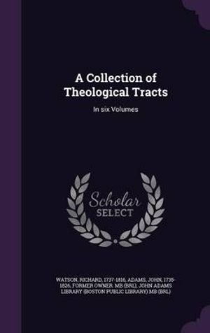 Cover Art for 9781341577000, A Collection of Theological TractsIn Six Volumes by Richard Watson,John Adams,John Adams Library (Boston Public Librar