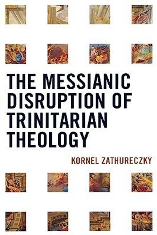 Cover Art for 9780739131503, The Messianic Disruption of Trinitarian Theology by Kornel Zathureczky