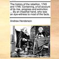 Cover Art for 9781170964903, The History of the Rebellion, 1745 and 1746. Containing, a Full Account of Its Rise, Progress and Extinction. ... by an Impartial Hand, Who Was an Eye-Witness to Most of the Facts. by Andrew Henderson