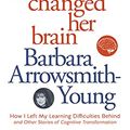 Cover Art for B006SAA2H2, The Woman Who Changed Her Brain: And Other Inspiring Stories of Pioneering Brain Transformation by Barbara Arrowsmith-Young