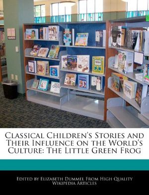 Cover Art for 9781276203517, Classical Children’s Stories and Their Influence on the World’s Culture: The Little Green Frog by Elizabeth Dummel