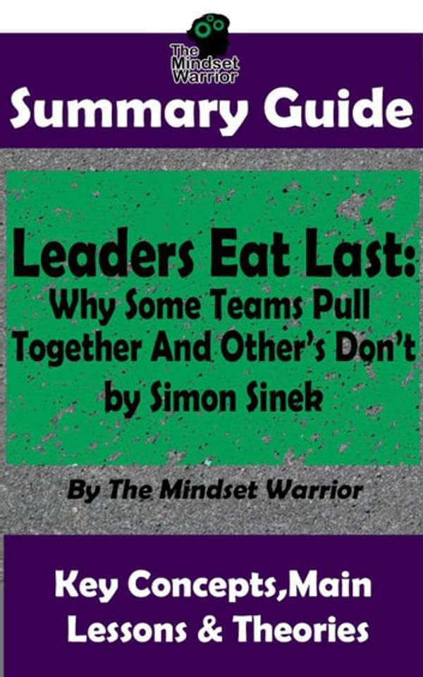 Cover Art for 9781386784555, Summary Guide: Leaders Eat Last: Why Some Teams Pull Together and Others Don't: by Simon Sinek The Mindset Warrior Summary Guide by The Mindset Warrior