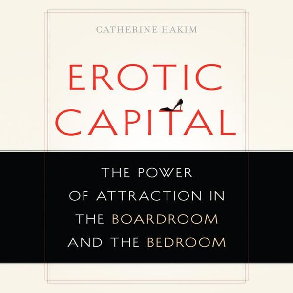 Cover Art for 9781596599314, Erotic Capital: The Power of Attraction in the Boardroom and the Bedroom by Unknown