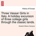 Cover Art for 9781240929603, Three Vassar Girls in Italy. a Holiday Excursion of Three College Girls Through the Classic Lands. by Elizabeth Williams Champney