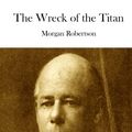 Cover Art for 9781512216530, The Wreck of the Titan by Morgan Robertson