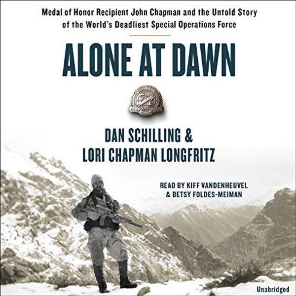 Cover Art for 9781549125591, Alone at Dawn: Medal of Honor Recipient John Chapman and the Untold Story of the World's Deadliest Special Operations Force, Library Edition by Dan Schilling, Lori Longfritz