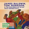 Cover Art for 9780814253908, James Baldwin, Toni Morrison, and the Rhetorics of Black Male Subjectivity by Aaron Ngozi Oforlea