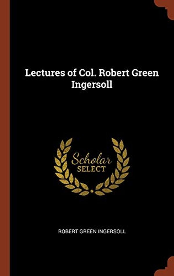 Cover Art for 9781374880306, Lectures of Col. Robert Green Ingersoll by Robert Green Ingersoll