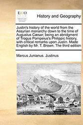 Cover Art for 9781170788394, Justin's History of the World from the Assyrian Monarchy Down to the Time of Augustus Caesar; Being an Abridgment of Trogus Pompeius's Philippic Histo by Marcus Junianus. Justinus