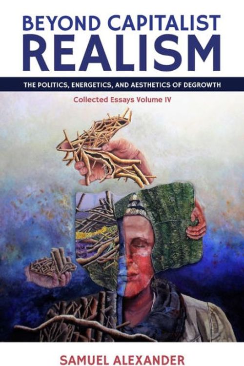 Cover Art for 9780648840534, Beyond Capitalist Realism: The Politics, Energetics, and Aesthetics of Degrowth by Samuel Alexander