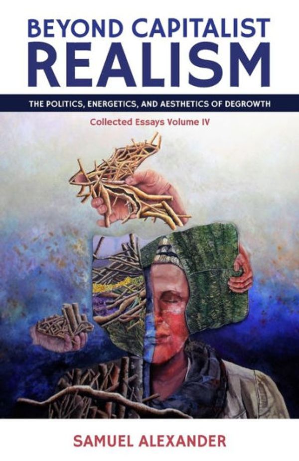 Cover Art for 9780648840534, Beyond Capitalist Realism: The Politics, Energetics, and Aesthetics of Degrowth by Samuel Alexander