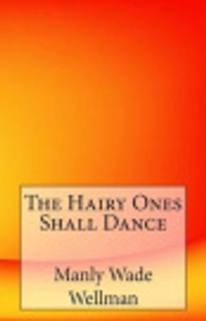 Cover Art for 9781497320253, The Hairy Ones Shall Dance by Manly Wade Wellman