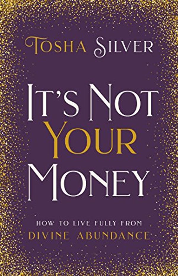 Cover Art for B07CWFGMJJ, It's Not Your Money: How to Live Fully from Divine Abundance by Tosha Silver