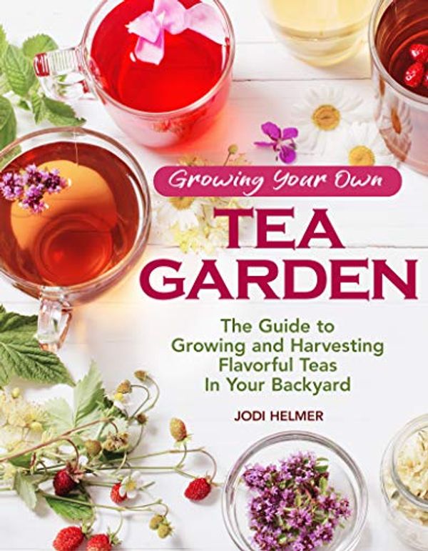 Cover Art for B07FN8WYBJ, Growing Your Own Tea Garden: The Guide to Growing and Harvesting Flavorful Teas in Your Backyard by Helmer Jodi